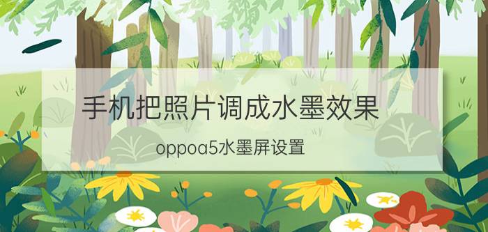 手机把照片调成水墨效果 oppoa5水墨屏设置？